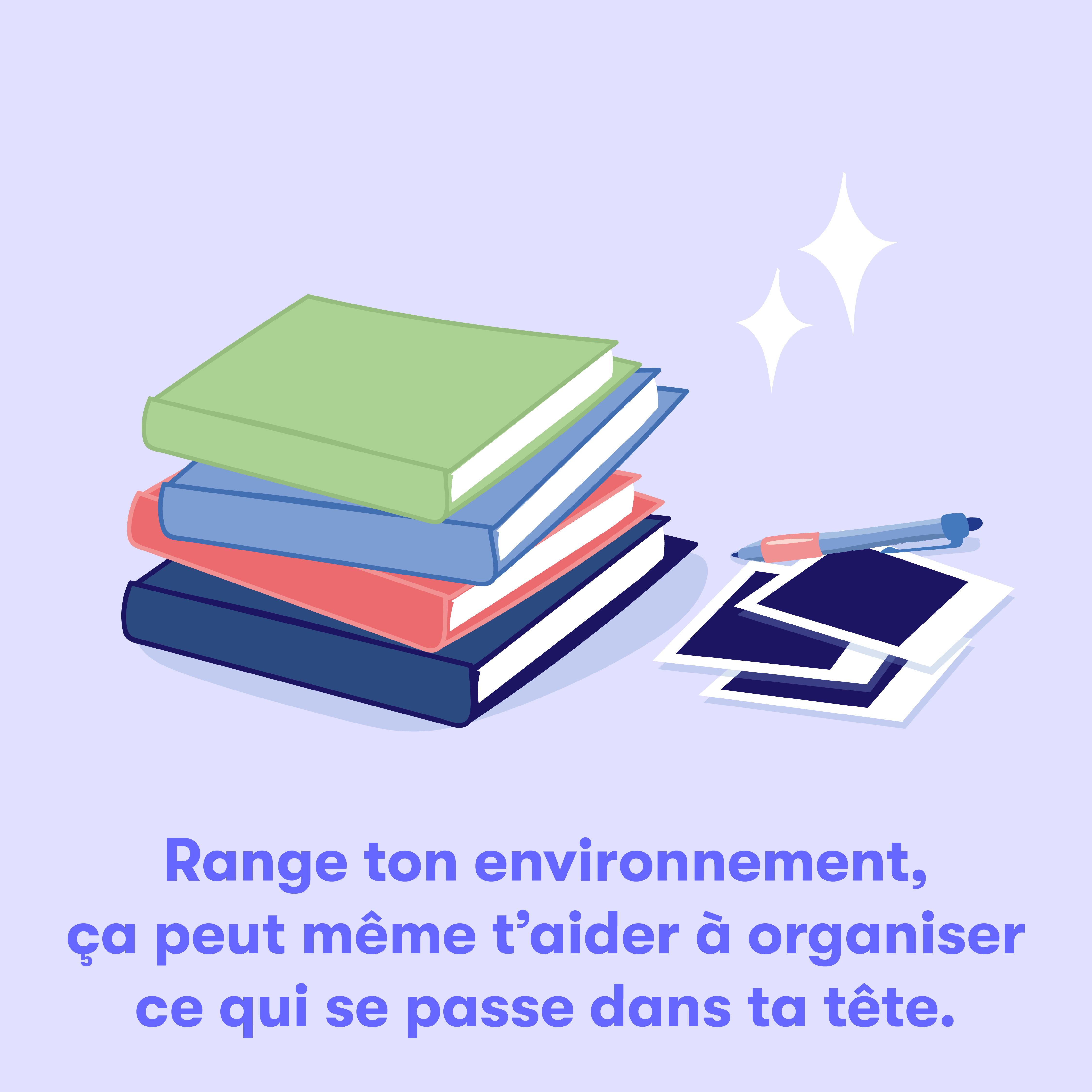 Range ton environnement, ça peut même t'aider à organiser ce qui se passe dans ta tête.